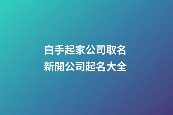 白手起家公司取名 新開公司起名大全